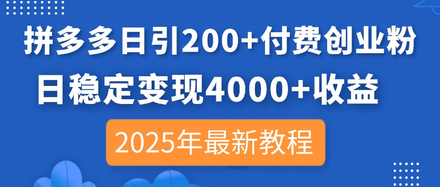 拼多多日引200+付费创业粉，日稳定变现4000+收益，2025年最新教程-轻资本网