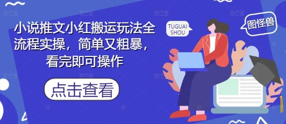 小说推文小红搬运玩法全流程实操，简单又粗暴，看完即可操作-轻资本网