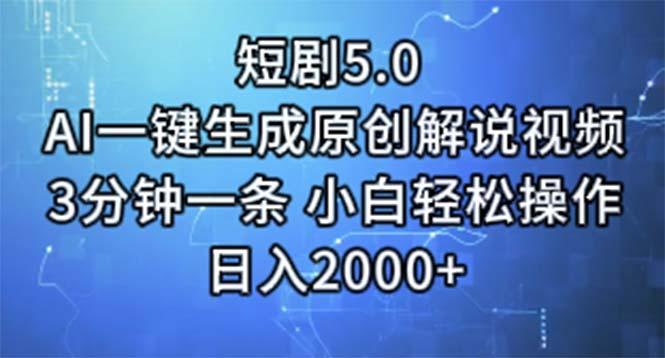 短剧5.0  AI一键生成原创解说视频 3分钟一条 小白轻松操作 日入2000+-轻资本网