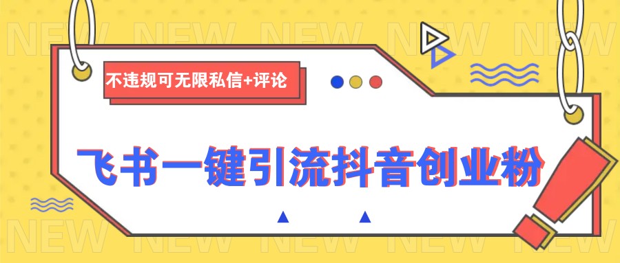 飞书一键引流抖音创业粉，不违规可 无限私信+评论-轻资本网