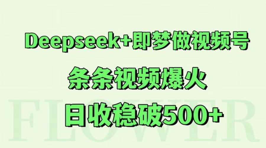 Deepseek+即梦做视频号，条条视频爆火，日收稳破500+-轻资本网
