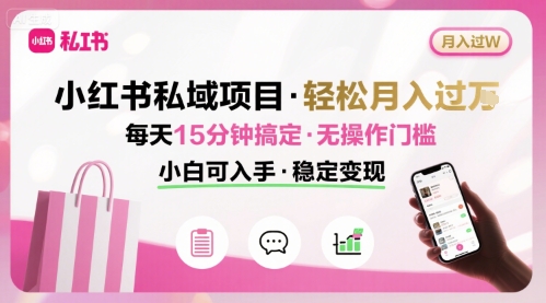 小红书私域项目 月入过W非常轻松 每天15分钟即可搞定，无任何操作门槛，小白可入手-轻资本网