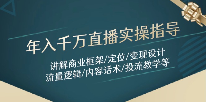年入千万直播实操指导：讲解商业框架/定位/变现设计/流量逻辑/内容话术/等-轻资本网