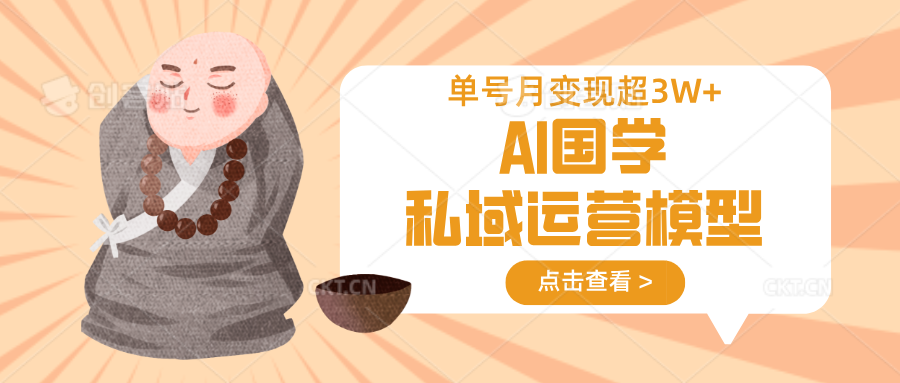 AI国学私域运营模型，无成本、变现快、周期短、持续性强，单号月变现3w+-轻资本网