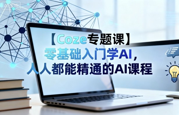 【Coze专题课】零基础入门学AI，人人都能精通的AI课程-轻资本网