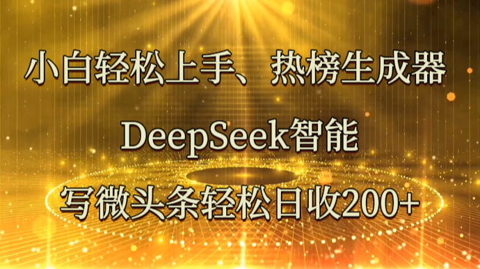 小白轻松上手、热榜生成器 DeepSeek智能写微头条轻松日收200+-轻资本网