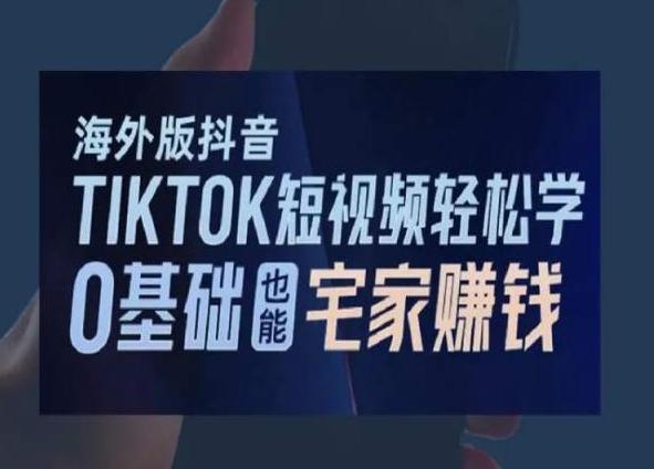 海外版抖音TikTok短视频轻松学，0基础宅家也能赚钱-轻资本网