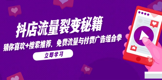 抖店流量裂变秘籍，猜你喜欢，搜索推荐，免费流量与付费广告组合拳-轻资本网