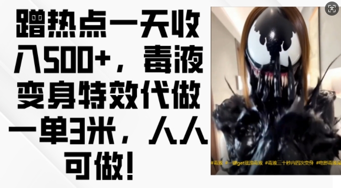 蹭热点一天收入500+，毒液变身特效代做一单3米，人人可做!-轻资本网