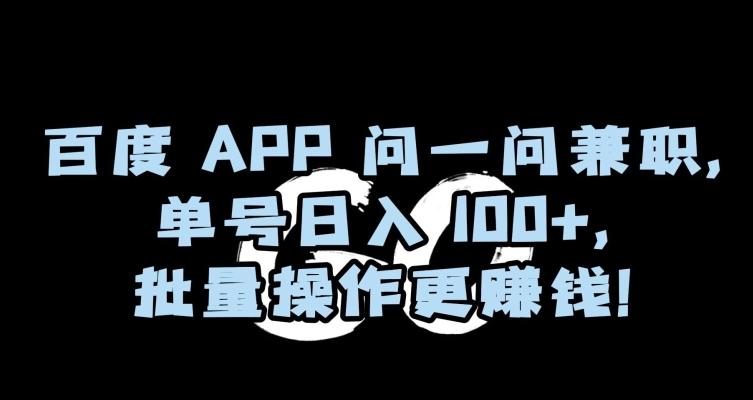 百度APP问一问兼职，单号日入100+，批量操作更赚钱【揭秘】-轻资本网