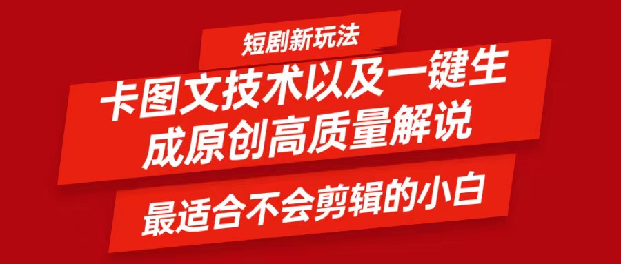 短剧卡图文技术，一键生成高质量解说视频，最适合小白玩的技术，轻松日入500＋-轻资本网