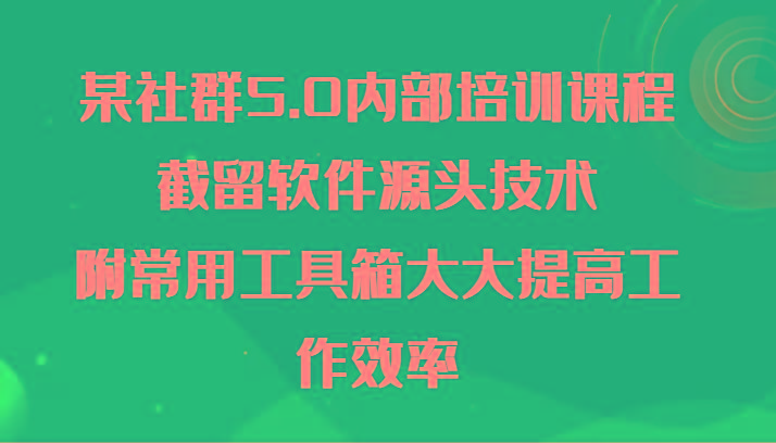 某社群5.0内部培训课程，截留软件源头技术，附常用工具箱大大提高工作效率-轻资本网