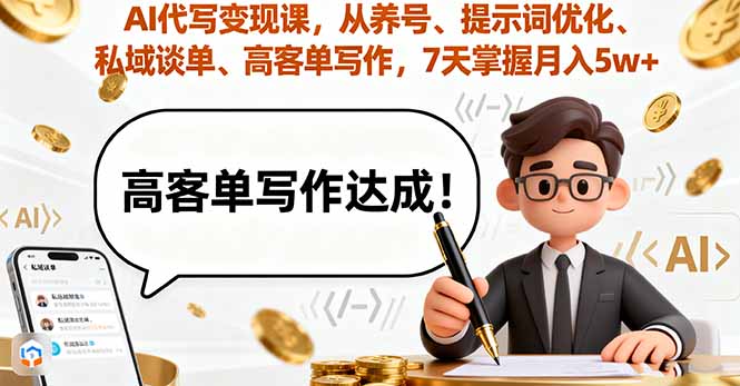 AI代写变现课，从养号、提示词优化、私域谈单、高客单写作，7天掌握月入5w-轻资本网