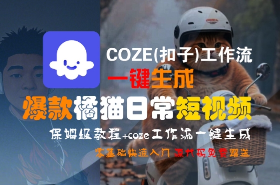 COZE(扣子)工作流一键生成爆款橘猫日常短视频，保姆级教程，零基础快速入门-轻资本网