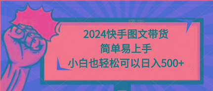(9958期)2024快手图文带货，简单易上手，小白也轻松可以日入500+-轻资本网