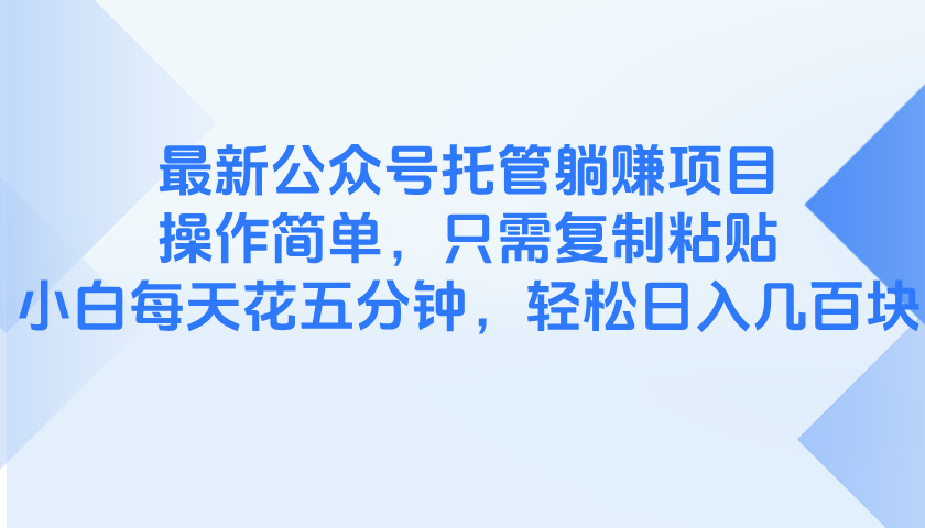 最新公众号托管躺赚项目，操作简单，只需复制粘贴，小白每天花五分钟，…-轻资本网