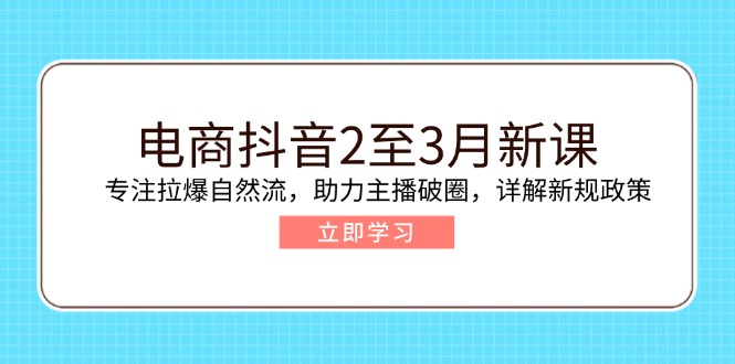 电商抖音2至3月新课：专注拉爆自然流，助力主播破圈，详解新规政策-轻资本网