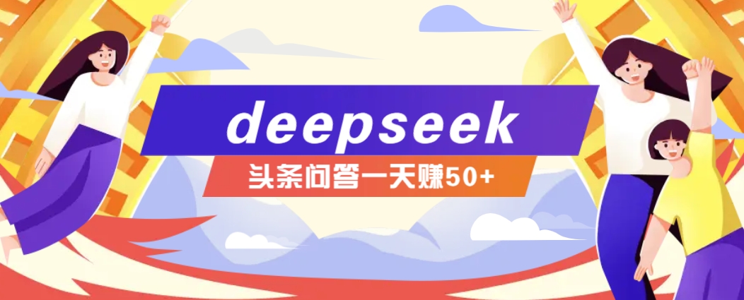 利用deepseek操作今日头条问答图文玩法，新手也能轻松上手，日收益50+-轻资本网