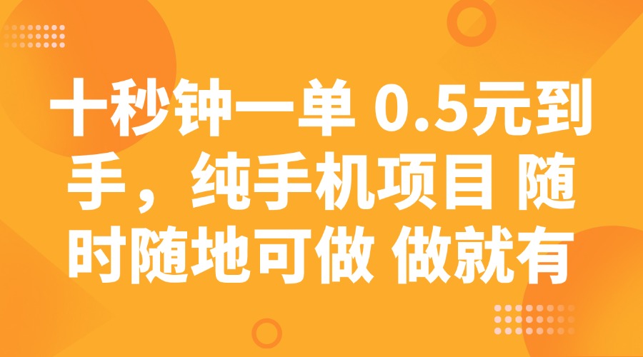 十秒钟一单 0.5元到手，纯手机项目 随时随地可做 做就有-轻资本网