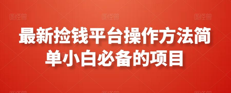 最新捡钱平台操作方法简单小白必备的项目-轻资本网