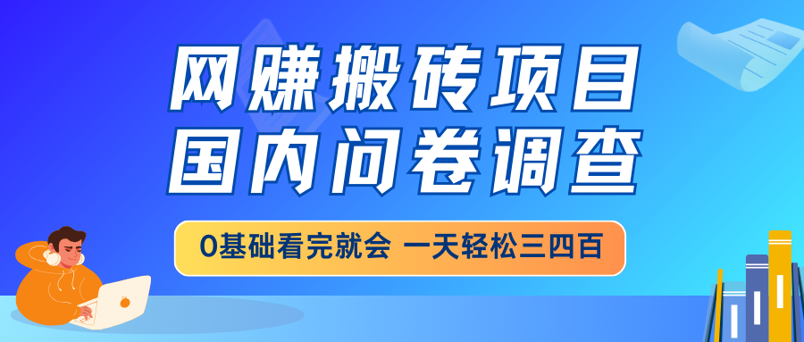 网赚搬砖项目，国内问卷调查，0基础看完就会 一天轻松三四百，靠谱副业…-轻资本网