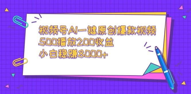 视频号AI一键原创爆款视频，500播放200收益，小白稳赚8000+-轻资本网