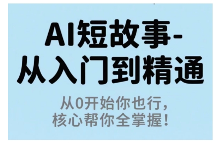 AI短故事从入门到精通，从0开始你也行，核心帮你全掌握-轻资本网
