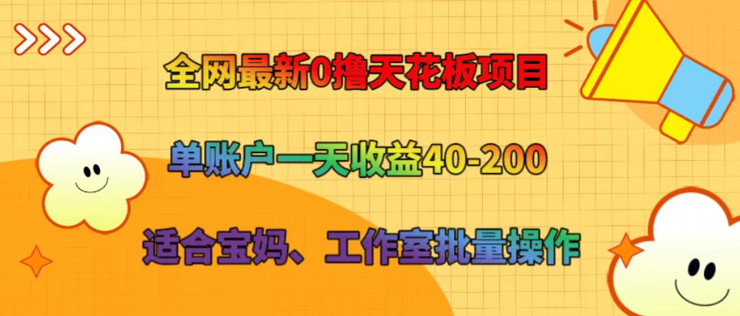 全网最新0撸天花板项目 单账户一天收益40-200 适合宝妈、工作室批量操作-轻资本网