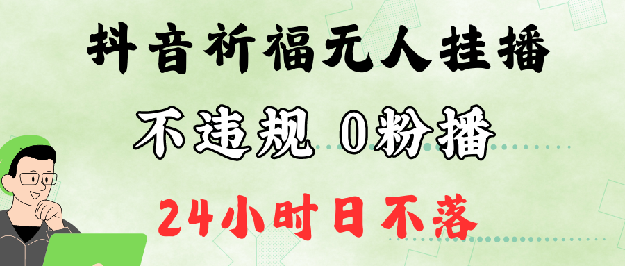 抖音最新祈福无人挂播，单日撸音浪收2万+0粉手机可开播，新手小白一看就会-轻资本网