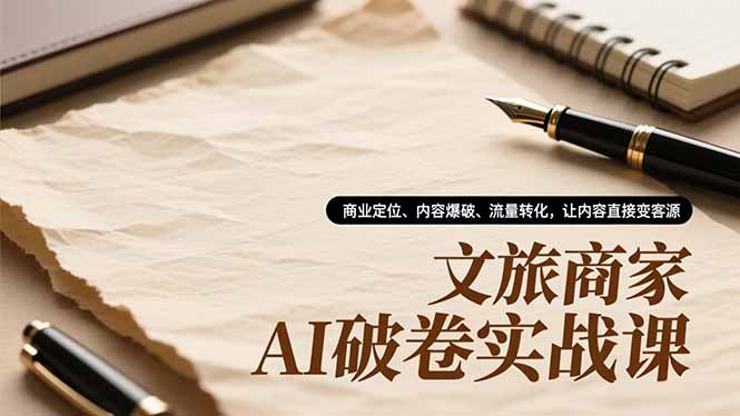 文旅商家AI破卷实战课，商业定位、内容爆破、流量转化，让内容直接变客源-轻资本网