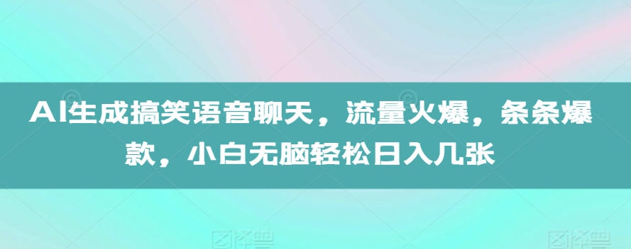 AI生成搞笑语音聊天，流量火爆，条条爆款，小白无脑轻松日入几张【揭秘】-轻资本网