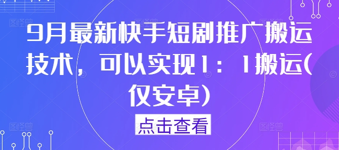 9月最新快手短剧推广搬运技术，可以实现1：1搬运(仅安卓)-轻资本网
