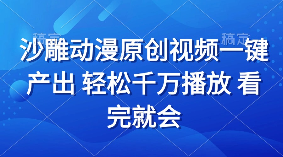 沙雕动画视频一键产出 轻松千万播放 看完就会-轻资本网