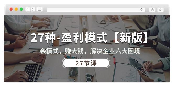 27种-盈利模式【新版】会模式，赚大钱，解决企业六大困境 (27节课-轻资本网