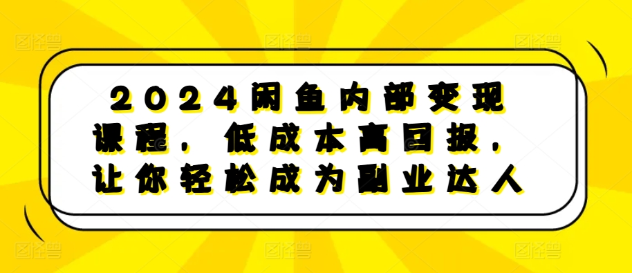 2024闲鱼内部变现课程，低成本高回报，让你轻松成为副业达人-轻资本网