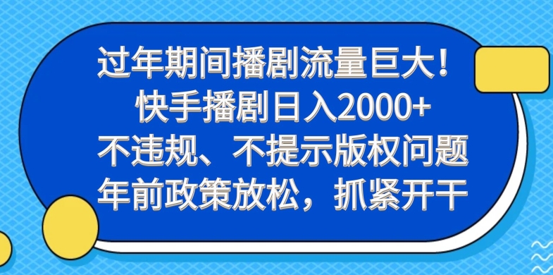 过年期间播剧流量巨大！快手播剧日入2000+，不违规、不提示版权问题，年前政策放松，抓紧开干-轻资本网