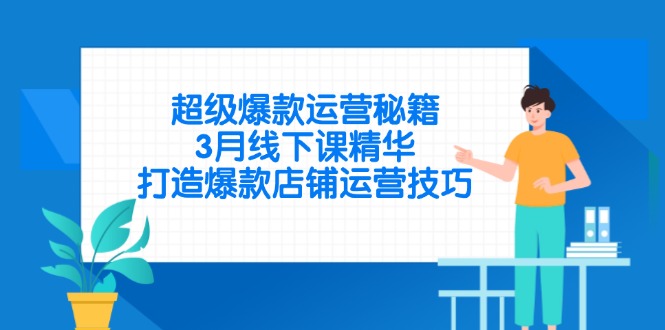 超级爆款运营秘籍，3月线下课精华，打造爆款店铺运营技巧-轻资本网