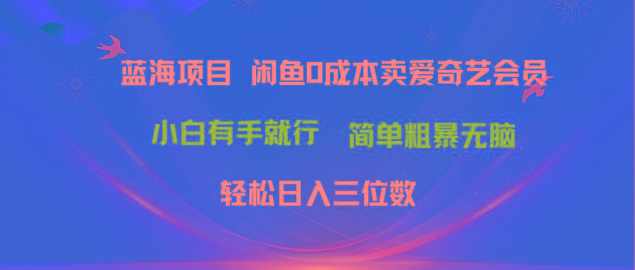 最新蓝海项目咸鱼零成本卖爱奇艺会员小白有手就行 无脑操作轻松日入三位数-轻资本网