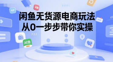 闲鱼无货源电商玩法，从0一步步带你实操-轻资本网