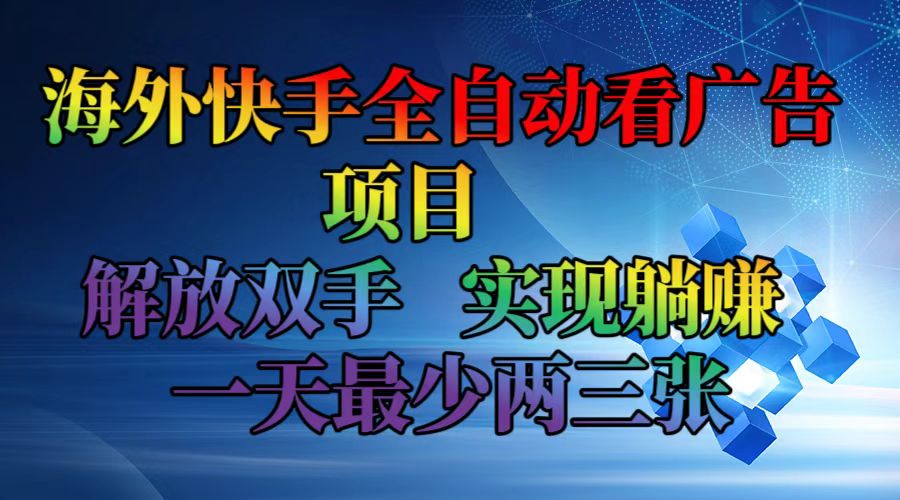 海外快手全自动看广告项目    解放双手   实现躺赚  一天最少两三张-轻资本网