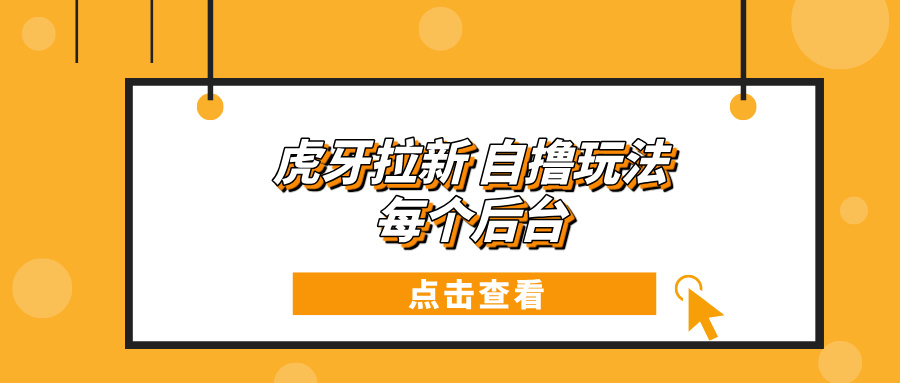 虎牙拉新项目玩法 每个后台每天100+-轻资本网