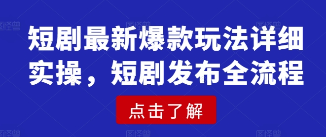 短剧最新爆款玩法详细实操，短剧发布全流程-轻资本网