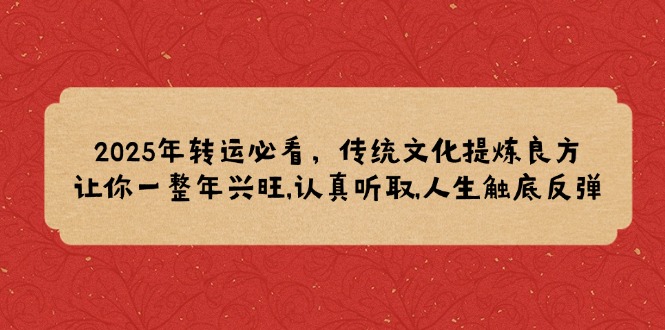 2025年转运必看，传统文化提炼良方,让你一整年兴旺,认真听取,人生触底反弹-轻资本网