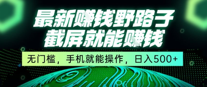 最新野路子截屏就能挣钱，无门槛，手机就能操作，日入5张【揭秘】-轻资本网