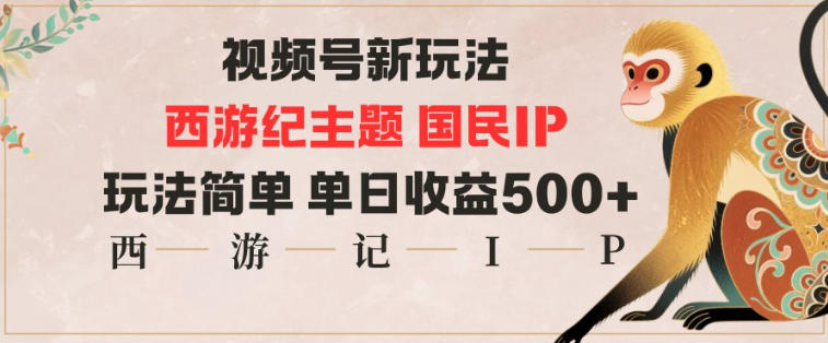 视频号分成新玩法，西游记主题国民IP，玩法简单，单日收益多张-轻资本网
