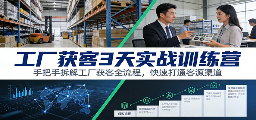 工厂获客3天实战训练营：手把手拆解工厂获客全流程，快速打通客源渠道-轻资本网