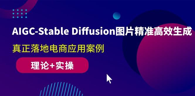 AIGC-Stable Diffusion图片精准高效生成 真正落地电商应用案例(理论+实操-轻资本网
