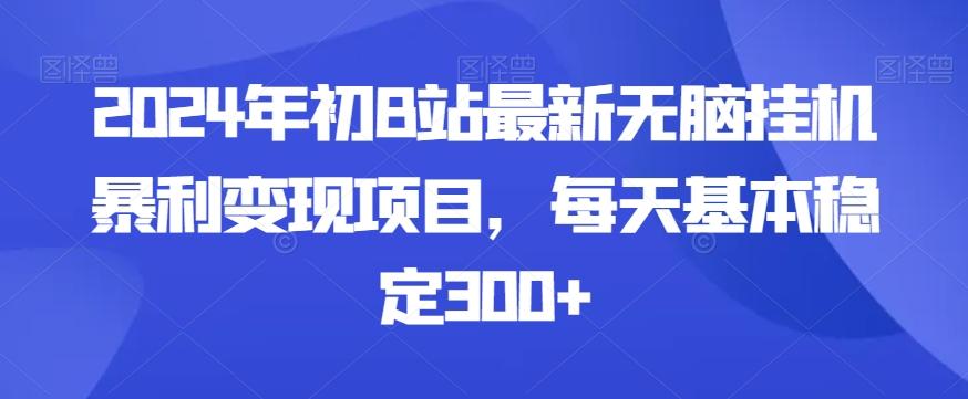 2024年初B站最新无脑挂机暴利变现项目，每天基本稳定300+-轻资本网
