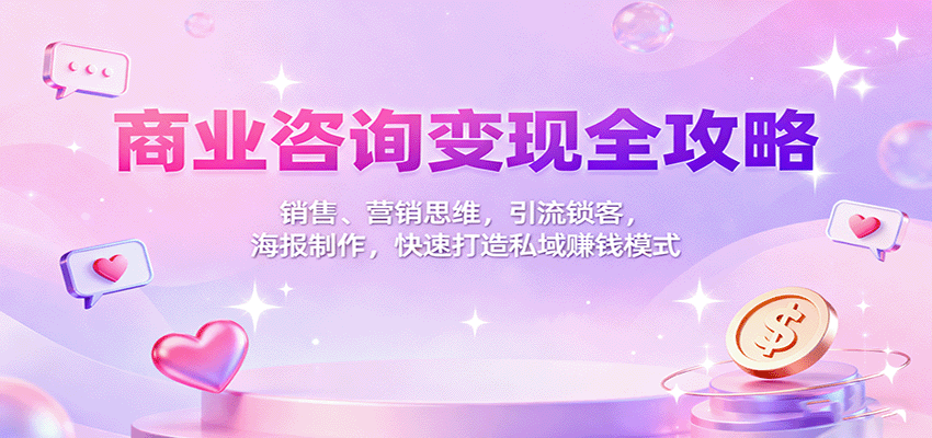 商业咨询变现全攻略：销售、营销思维，引流锁客，海报制作，快速打造私域赚钱模式-轻资本网