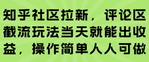 知乎社区拉新，评论区截流玩法当天就能出收益，操作简单人人可做-轻资本网